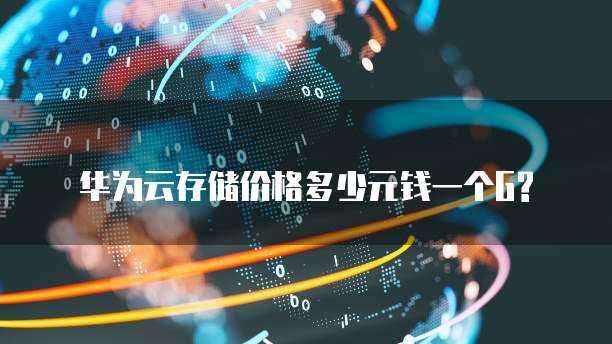 华为云存储价格多少元钱一个G?