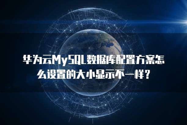 华为云MySQL数据库配置方案怎么设置的大小显示不一样?