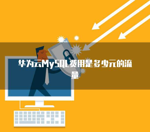 华为云MySQL费用是多少元的流量