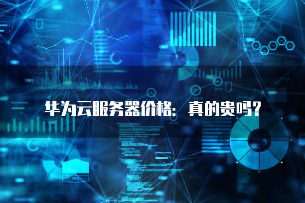 华为云服务器价格:真的贵吗?