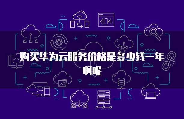 购买华为云服务价格是多少钱一年啊呢