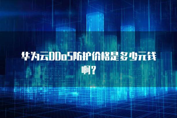 华为云DDoS防护价格是多少元钱啊?