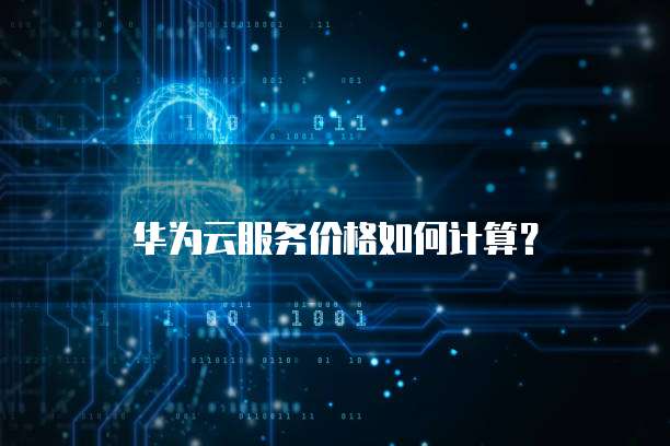 华为云服务价格如何计算？