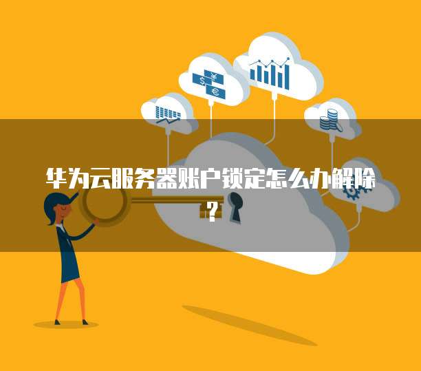 华为云服务器账户锁定怎么办解除?