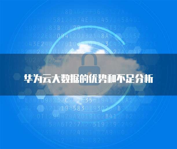 华为云大数据的优势和不足分析