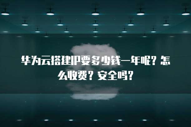 华为云搭建IP要多少钱一年呢?怎么收费?安全吗?