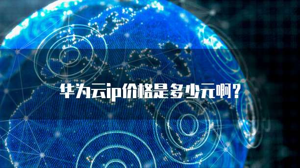 华为云ip价格是多少元啊?