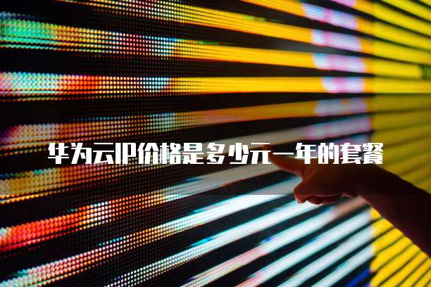 华为云IP价格是多少元一年的套餐
