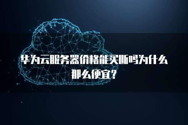 华为云服务器价格能买断吗为什么那么便宜?