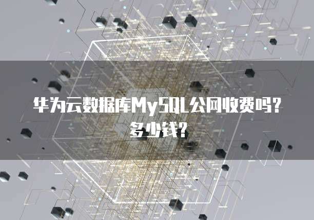 华为云数据库MySQL公网收费吗?多少钱?