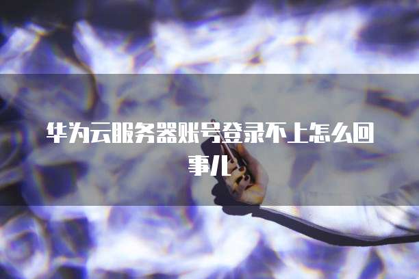 怎么申请华为云服务器注册账号