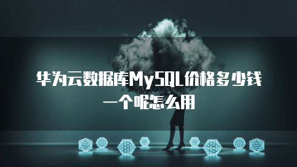 华为云数据库MySQL价格多少钱一个呢怎么用