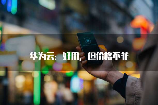 华为云:好用,但价格不菲