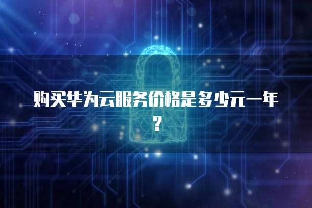 购买华为云服务价格是多少元一年?