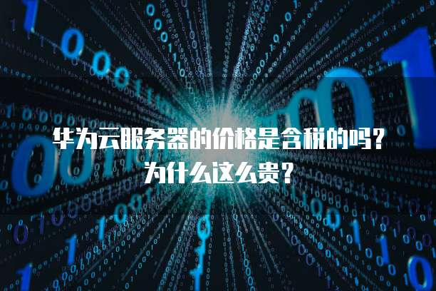 华为云服务器的价格是含税的吗？为什么这么贵？