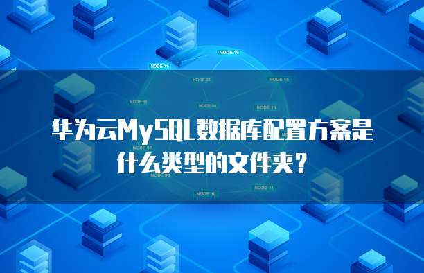 华为云MySQL数据库配置方案是什么类型的文件夹？