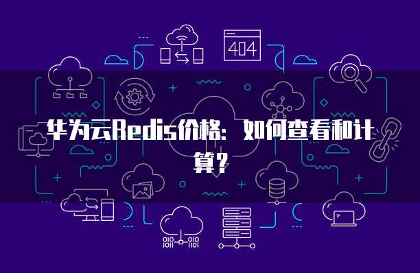 华为云Redis价格:如何查看和计算?