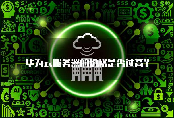 华为云服务器的价格是否过高?