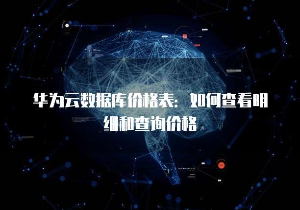 华为云数据库价格表：如何查看明细和查询价格