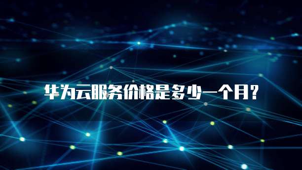 华为云服务价格是多少一个月？