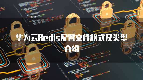 华为云Redis配置文件格式及类型介绍