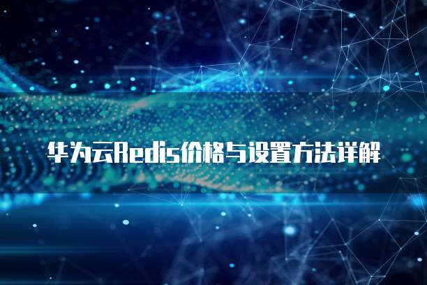 华为云Redis价格与设置方法详解