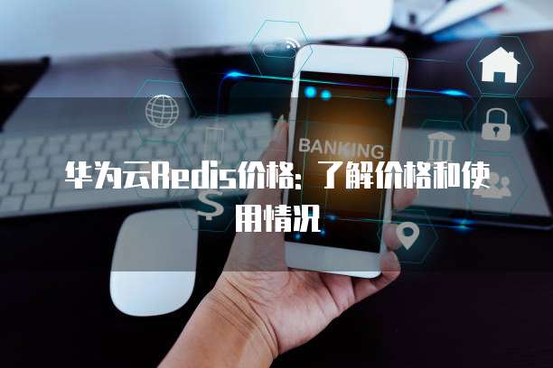 华为云Redis价格: 了解价格和使用情况