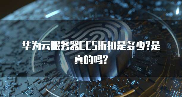 华为云服务器ECS折扣是多少?是真的吗?
