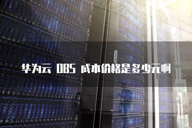 华为云 OBS 成本价格是多少元啊
