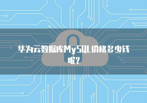 华为云数据库MySQL价格多少钱呢?