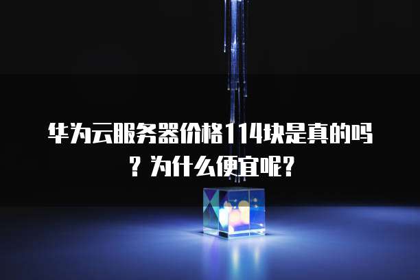 华为云服务器价格114块是真的吗?为什么便宜呢?