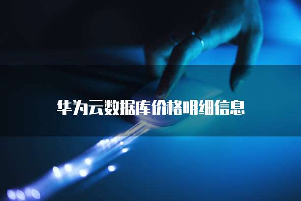 华为云数据库价格明细信息