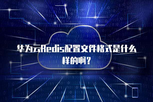 华为云Redis配置文件格式是什么样的啊?