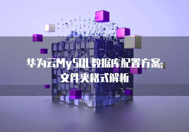 华为云MySQL数据库配置方案:文件夹格式解析