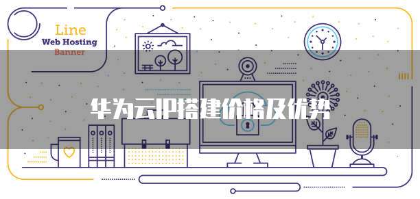 华为云IP搭建价格及优势