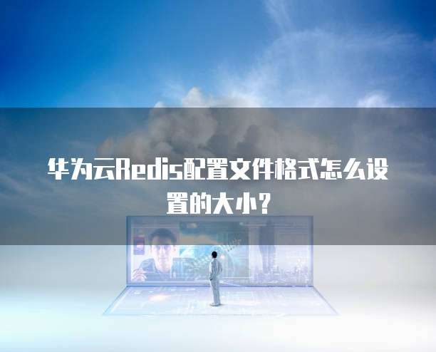 华为云Redis配置文件格式怎么设置的大小?