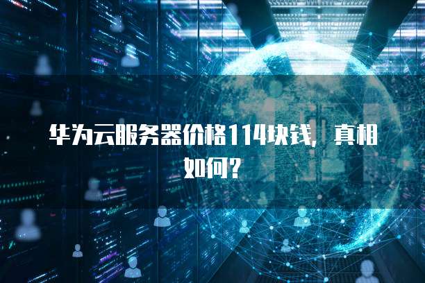华为云服务器价格114块钱,真相如何?