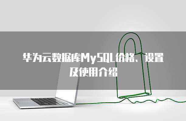 华为云数据库MySQL价格、设置及使用介绍
