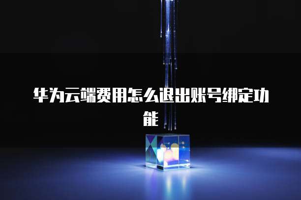 华为云端费用怎么退出账号绑定功能