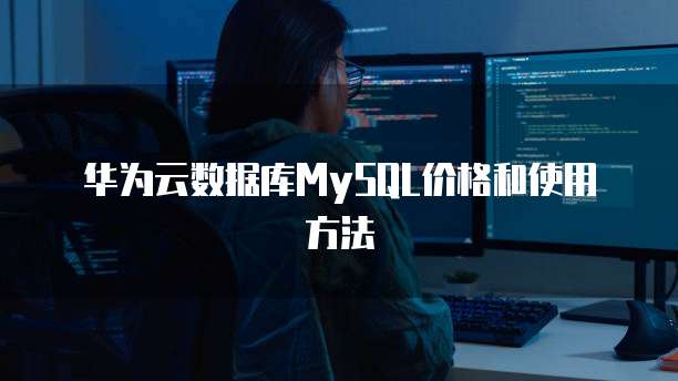 华为云数据库MySQL价格和使用方法