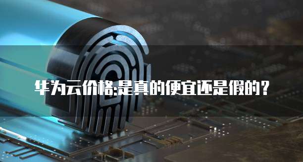 华为云价格:是真的便宜还是假的?