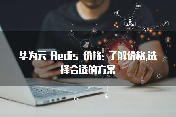 华为云 Redis 价格: 了解价格,选择合适的方案