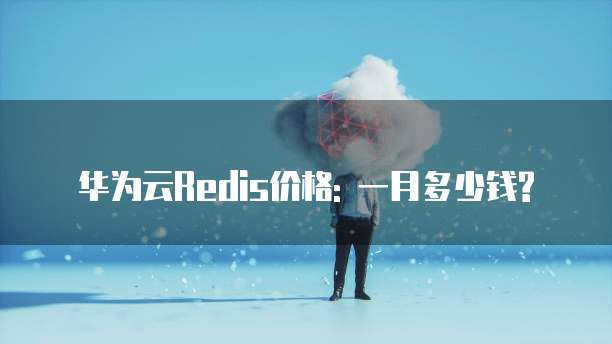 华为云Redis价格: 一月多少钱?