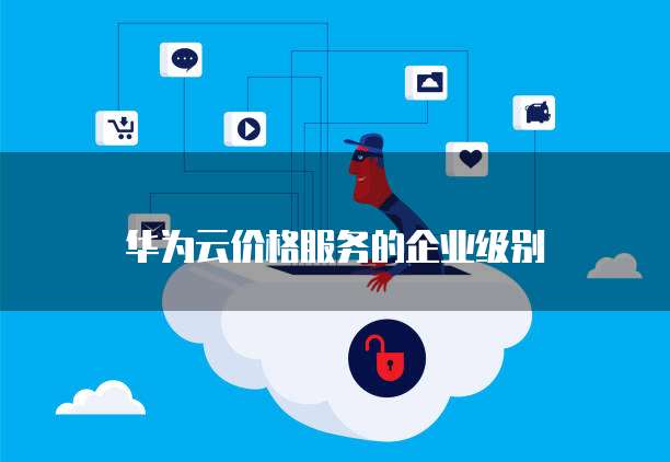 华为云价格服务的企业级别