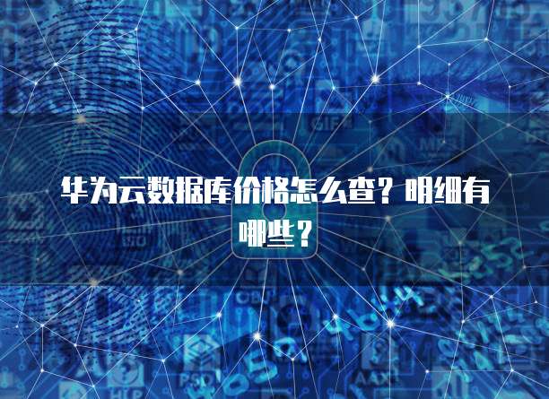华为云数据库价格怎么查?明细有哪些?