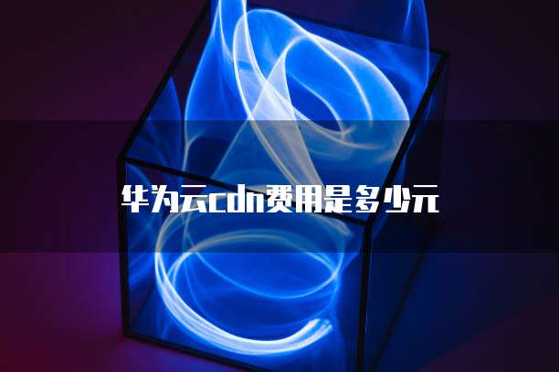 华为云cdn费用是多少元