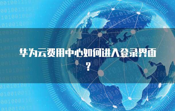 华为云费用中心如何进入登录界面？