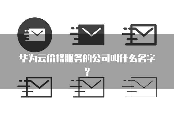 华为云价格服务的公司叫什么名字?