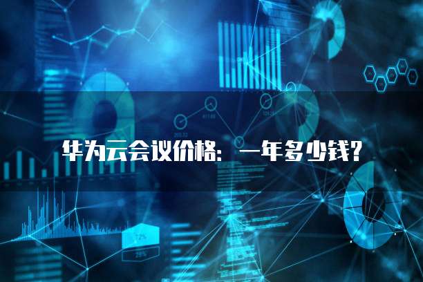 华为云会议价格：一年多少钱？