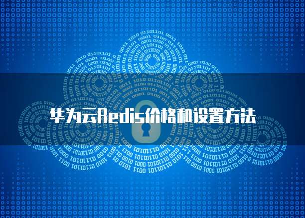 华为云Redis价格和设置方法